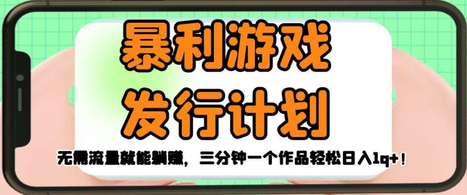 暴利游戏发行计划，无需流量就能躺赚，三分钟一个作品轻松日入1千【揭秘】-沐风资源库