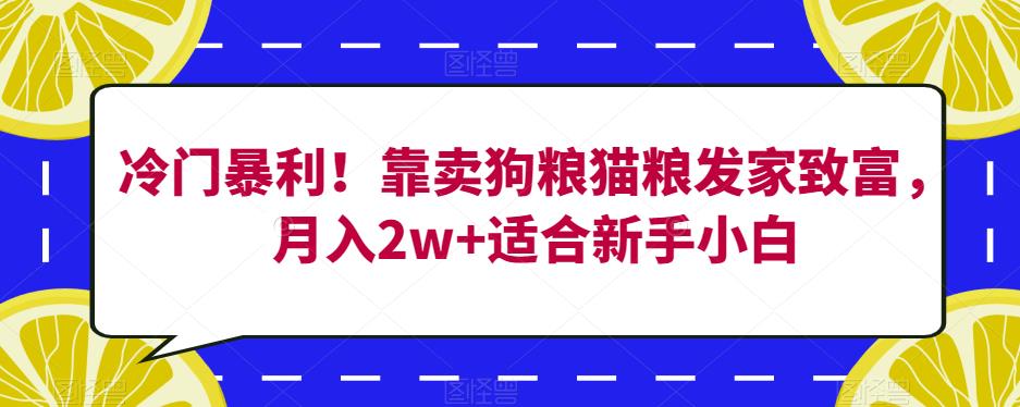 冷门暴利！靠卖狗粮猫粮发家致富，月入2w+适合新手小白【揭秘】-沐风资源库