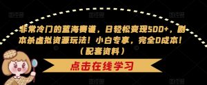 非常冷门的蓝海赛道，日轻松变现500+，剧本杀虚拟资源玩法！小白专享，完全0成本！（配套资料）-沐风资源库