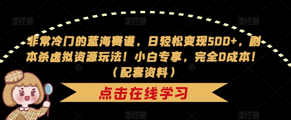 非常冷门的蓝海赛道，日轻松变现500+，剧本杀虚拟资源玩法！小白专享，完全0成本！（配套资料）-沐风资源库