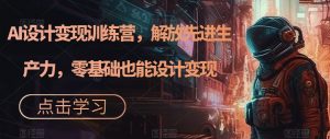 AI设计变现训练营，解放先进生产力，零基础也能设计变现-沐风资源库