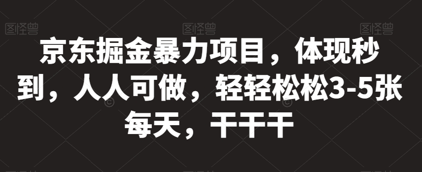 京东掘金暴力项目，体现秒到，人人可做，轻轻松松3-5张每天，干干干【揭秘】-沐风资源库