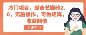 冷门项目，爱奇艺搬砖2.0，无脑操作，可做矩阵，收益翻倍【揭秘】-沐风资源库