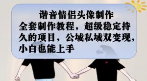 谐音情侣头像制作全套制作教程，超级稳定持久的项目，公域私域双变现，小白也能上手【揭秘】-沐风资源库