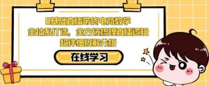 零基础直播带货电商教学，全方位梳理直播逻辑，超详细拆解分析-沐风资源库