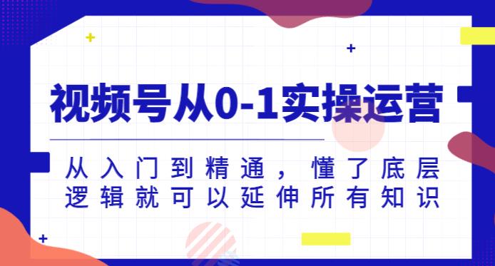 视频号从0-1实操运营，从入门到精通，懂了底层逻辑就可以延伸所有知识-沐风资源库