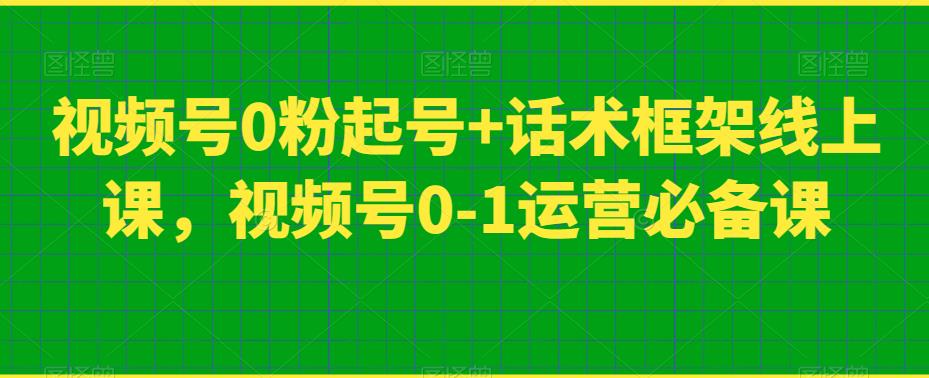 视频号0粉起号+话术框架线上课，视频号0-1运营必备课-沐风资源库