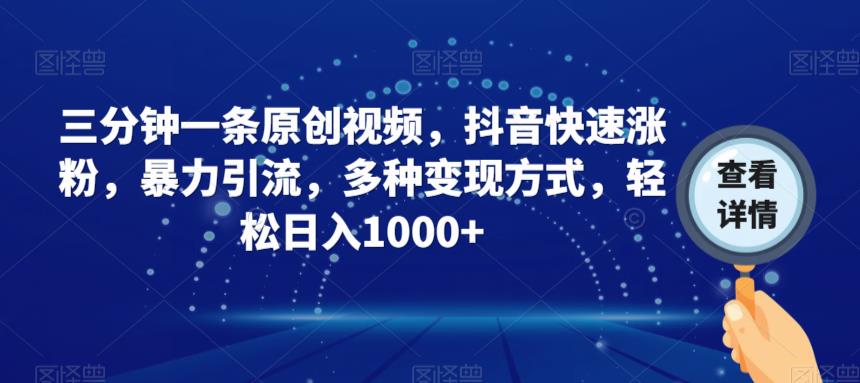 三分钟一条原创视频，抖音快速涨粉，暴力引流，多种变现方式，轻松日入1000+【揭秘】-沐风资源库