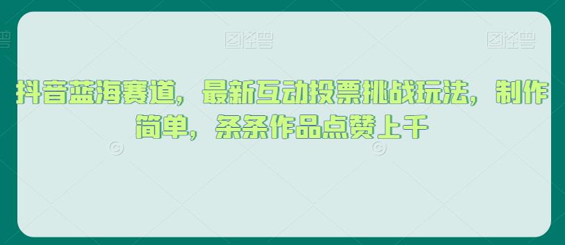 抖音蓝海赛道，最新互动投票挑战玩法，制作简单，条条作品点赞上千【揭秘】-沐风资源库