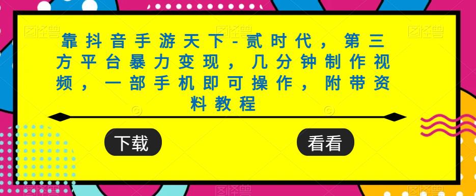 靠抖音手游天下-贰时代，第三方平台暴力变现，几分钟制作视频，一部手机即可操作，附带资料教程-沐风资源库