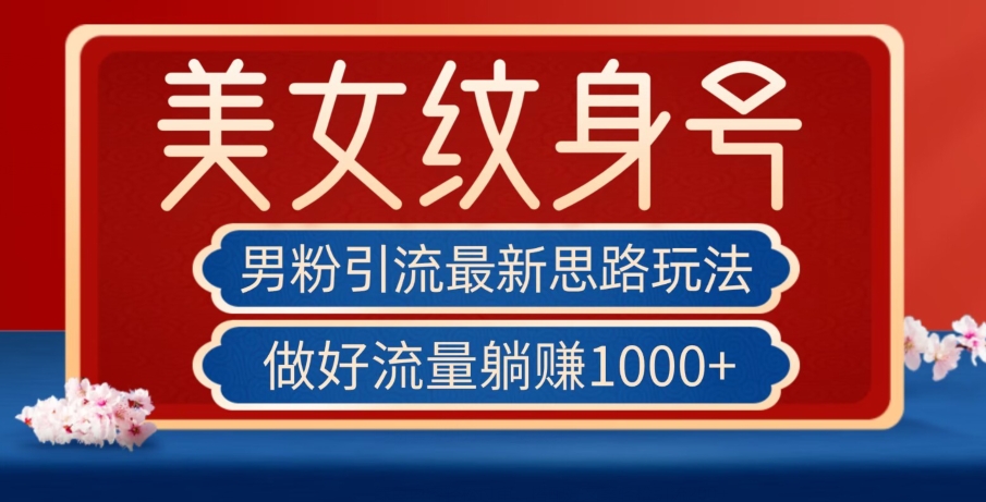 男粉引流最新思路玩法，美女纹身号，做好流量躺赚1000+【揭秘】-沐风资源库