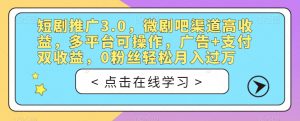 短剧推广3.0，微剧吧渠道高收益，多平台可操作，广告+支付双收益，0粉丝轻松月入过万【揭秘】-沐风资源库