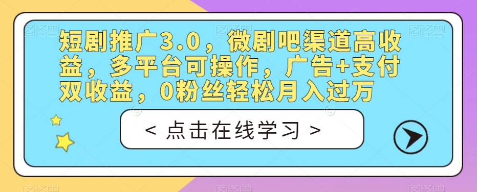 短剧推广3.0,微剧吧渠道高收益,多平台可操作,广告+支付双收益,0粉丝轻松月入过万【揭秘】-沐风资源库