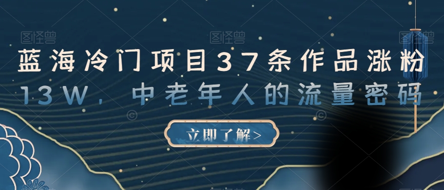 蓝海冷门项目37条作品涨粉13W，中老年人的流量密码【揭秘】-沐风资源库