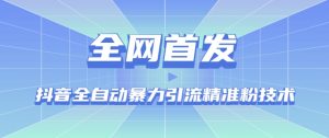 【全网首发】抖音全自动暴力引流精准粉技术【脚本+教程】-沐风资源库