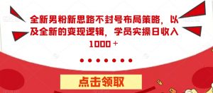 全新男粉新思路不封号布局策略，以及全新的变现逻辑，实操日收入1000＋【揭秘】-沐风资源库