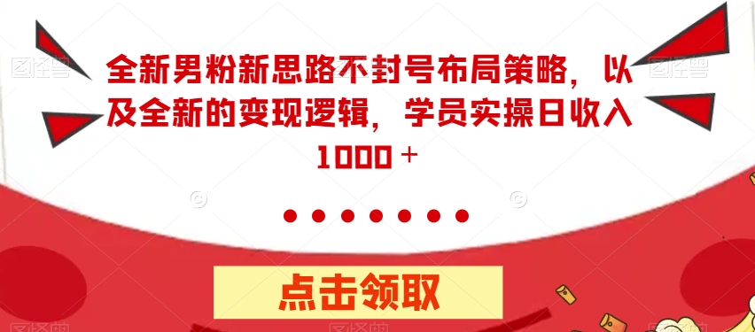 全新男粉新思路不封号布局策略，以及全新的变现逻辑，实操日收入1000＋【揭秘】-沐风资源库
