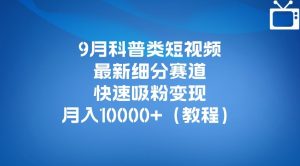 9月科普类短视频最新细分赛道，快速吸粉变现，月入10000+（详细教程）-沐风资源库