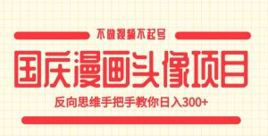 国庆漫画头像项目，不做视频不起号，反向思维手把手教你日入300+【揭秘】-沐风资源库