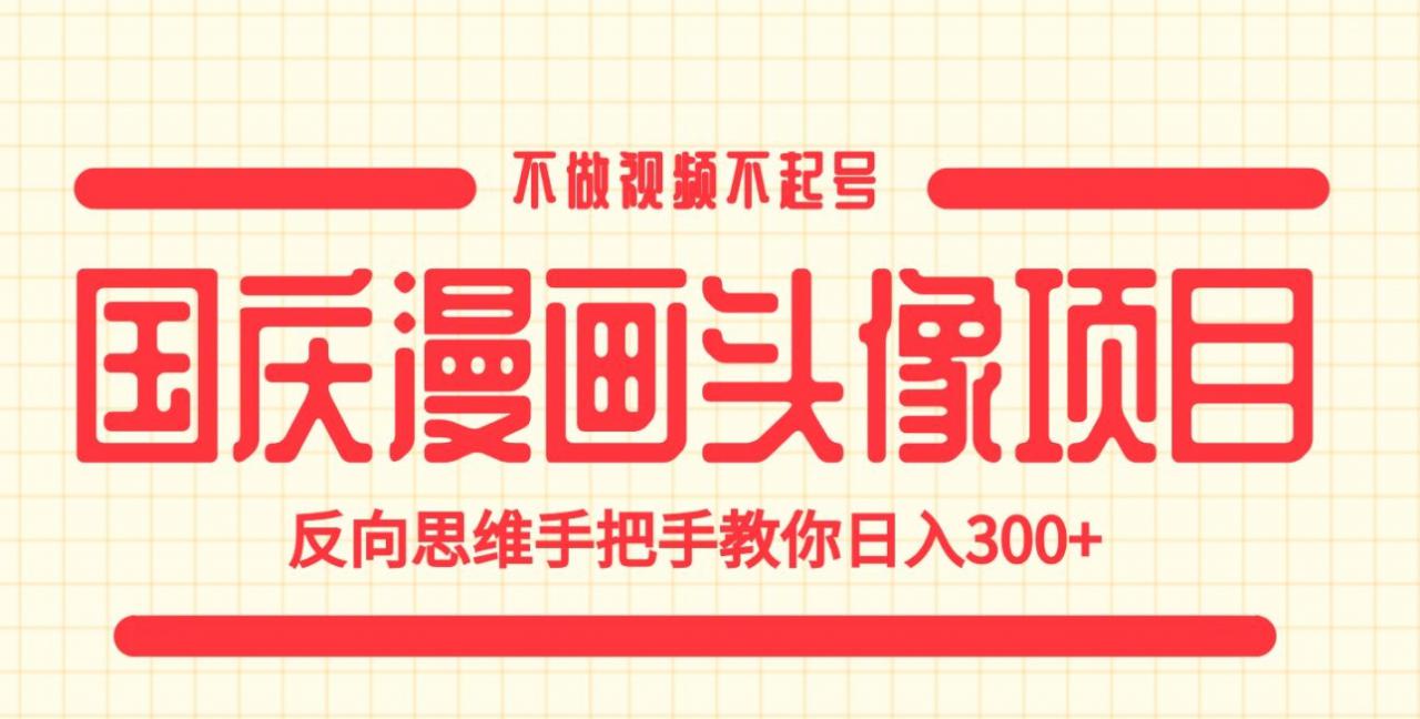 国庆漫画头像项目，不做视频不起号，反向思维手把手教你日入300+【揭秘】-沐风资源库