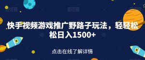 快手视频游戏推广野路子玩法，轻轻松松日入1500+【揭秘】-沐风资源库