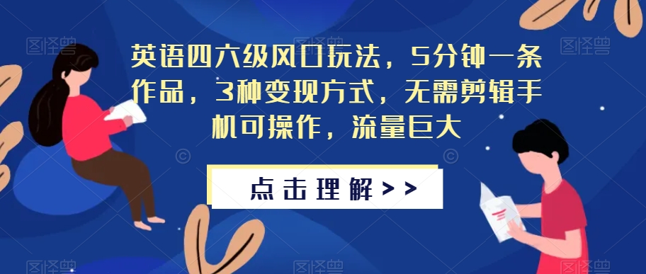 英语四六级风口玩法，5分钟一条作品，3种变现方式，无需剪辑手机可操作，流量巨大【揭秘】-沐风资源库