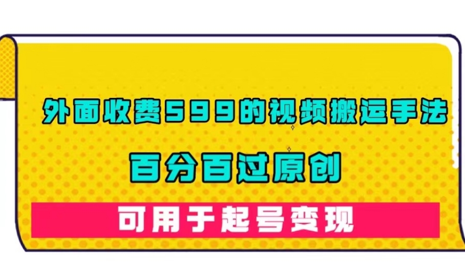 外面收费599的视频搬运手法，百分百过原创，可用起号变现【揭秘】-沐风资源库