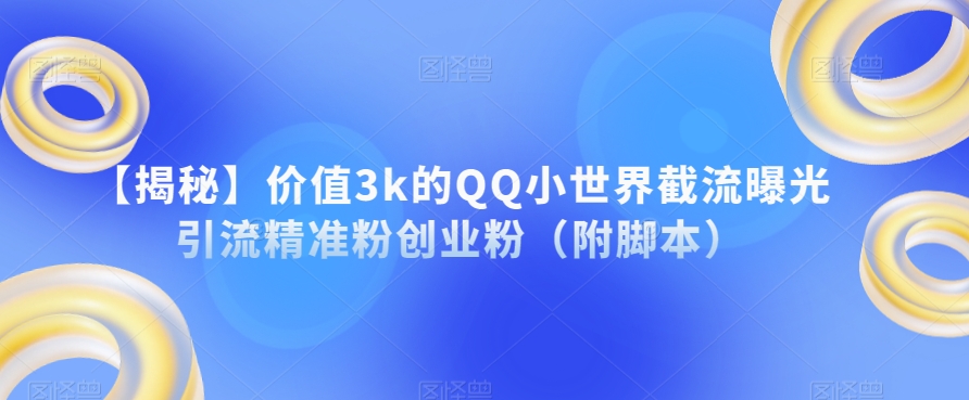 【揭秘】价值3k的QQ小世界截流曝光引流精准粉创业粉（附脚本）-沐风资源库