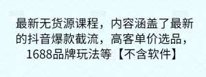 最新无货源课程，内容涵盖了最新的抖音爆款截流，高客单价选品，1688品牌玩法等【不含软件】-沐风资源库