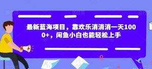 最新蓝海项目，靠欢乐消消消一天1000+，闲鱼小白也能轻松上手【揭秘】-沐风资源库