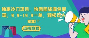 独家冷门项目，快团团资源包变现，9.9-19.9一单，轻松日入300＋【揭秘】-沐风资源库