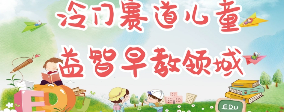 冷门儿童益智早教领域，制作简单超适合宝妈，轻松日入300+可矩阵-沐风资源库
