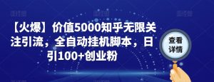 【火爆】价值5000知乎无限关注引流，全自动挂机脚本，日引100+创业粉-沐风资源库
