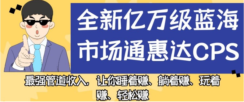 全新亿万级蓝海市场通惠达cps，最强管道收入，让你睡着赚、躺着赚、玩着赚、轻松赚【揭秘】-沐风资源库