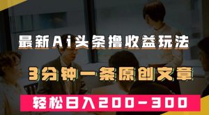 最新AI头条撸收益热门领域玩法，3分钟一条原创文章，轻松日入200-300＋-沐风资源库