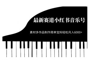 最新赛道小红书音乐号,素材多作品制作简单宝妈轻松月入6000+【揭秘】-沐风资源库