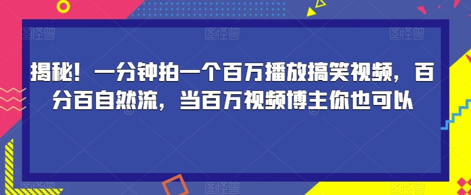 揭秘！一分钟拍一个百万播放搞笑视频，百分百自然流，当百万视频博主你也可以-沐风资源库