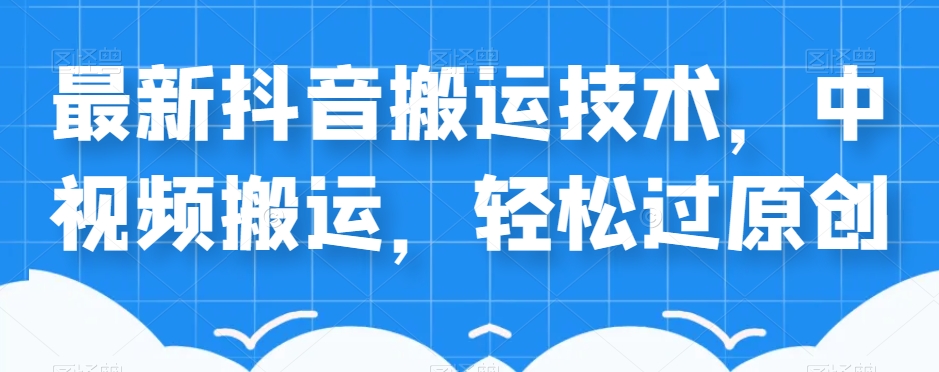 外卖598元的最新抖音搬运技术，中视频搬运，轻松过原创-沐风资源库