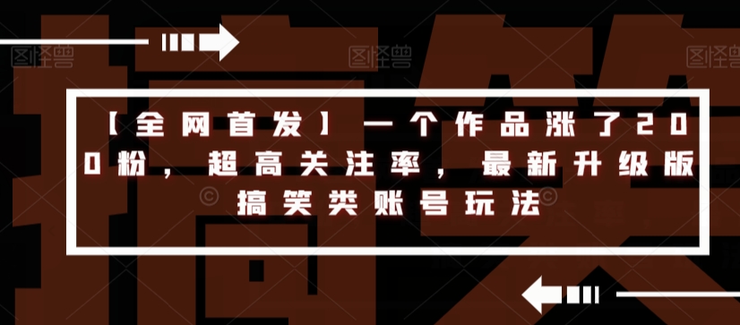 【全网首发】一个作品涨了200粉，超高关注率，最新升级版搞笑类账号玩法-沐风资源库