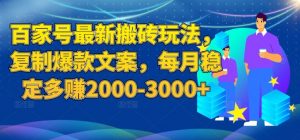 百家号最新搬砖玩法，复制爆款文案，每月稳定多赚2000-3000+【揭秘】-沐风资源库