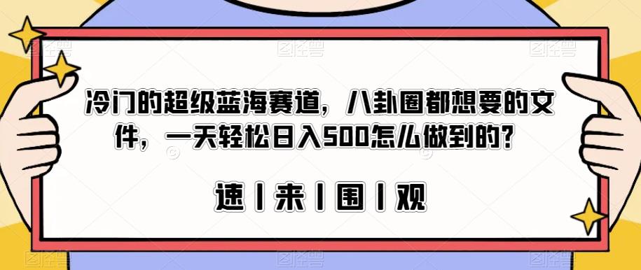 冷门的超级蓝海赛道，八卦圈都想要的文件，一天轻松日入500怎么做到的？【揭秘】-沐风资源库