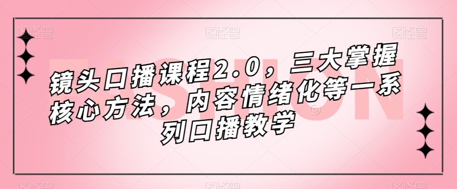 镜头口播课程2.0，三大掌握核心方法，内容情绪化等一系列口播教学-沐风资源库