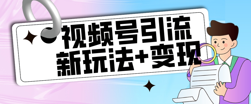 【玩法揭秘】视频号引流新玩法+变现思路，本玩法不限流不封号-沐风资源库