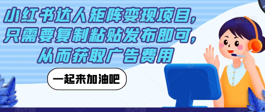 小红书达人矩阵变现项目，只需要复制粘贴发布即可，从而获取广告费用-沐风资源库