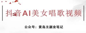 黄岛主·抖音AI美女唱歌视频项目,效果非常不错,涨粉更快-沐风资源库