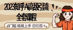 2023知乎Ai高级引流全套课程，0门槛极易上手，日引100+-沐风资源库