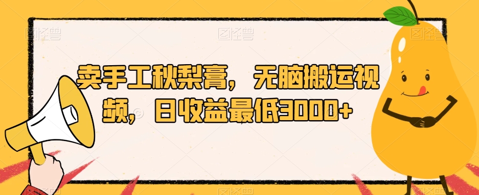卖手工秋梨膏，无脑搬运视频，日收益最低3000+【揭秘】-沐风资源库