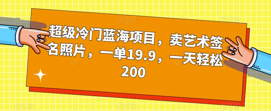 超级冷门蓝海项目，卖艺术签名照片，一单19.9，一天轻松200-沐风资源库