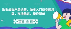 淘宝虚拟产品运营，淘宝入门级变现项目，市场稳定，操作简单-沐风资源库
