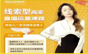 线索型商家小风车直播运营课程，留资直播间直播带货0-1手把手教学，操盘手助力从0-1轻松做-沐风资源库